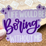 Life Would Be Boring Without Me Sticker: Die cut unpackaged