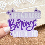 Life Would Be Boring Without Me Sticker: Die cut unpackaged