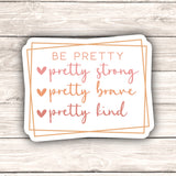 Be Pretty Strong Brave Kind Sticker, Positive, Self Care