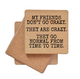 My Friends Don't Go Crazy. They Are Crazy Funny Coaster
