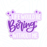 Life Would Be Boring Without Me Sticker: Die cut unpackaged