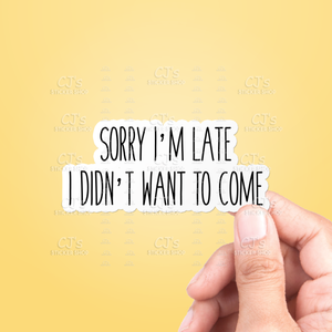 Sorry I'm Late I Didn't Want To Come Sticker Vinyl Decal: 3"